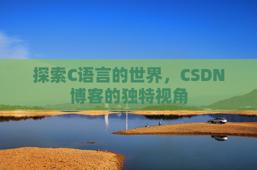探索C语言的世界,CSDN博客的独特视角