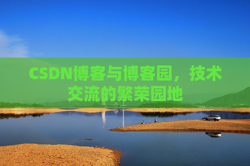 CSDN博客与博客园,技术交流的繁荣园地